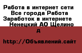 Работа в интернет сети. - Все города Работа » Заработок в интернете   . Ненецкий АО,Щелино д.